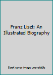 Hardcover Franz Liszt: An Illustrated Biography Book