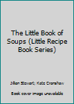 Hardcover The Little Book of Soups (Little Recipe Book Series) Book
