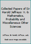 Hardcover Collected Papers of Sir Harold Jeffreys: V. 6: Mathematics, Probability and Miscellaneous Other Sciences Book