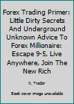 Paperback Forex Trading Primer: Little Dirty Secrets And Underground Unknown Advice To Forex Millionaire: Escape 9-5, Live Anywhere, Join The New Rich Book