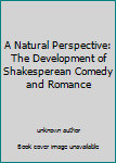 Unknown Binding A Natural Perspective: The Development of Shakesperean Comedy and Romance Book