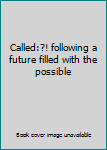 Called:?! following a future filled with the possible