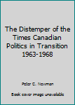 Hardcover The Distemper of the Times Canadian Politics in Transition 1963-1968 Book