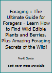 Paperback Foraging : The Ultimate Guide for Foragers - Learn How to Find Wild Edible Plants and Berries, Plus Amazing Foraging Secrets of the Wild! Book