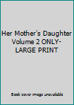 Unknown Binding Her Mother's Daughter Volume 2 ONLY-LARGE PRINT Book