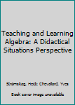 Hardcover Teaching and Learning Algebra: A Didactical Situations Perspective Book