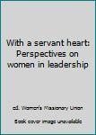 Paperback With a servant heart: Perspectives on women in leadership Book