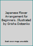 Japanese Flower Arrangement for Beginners. Illustrated by Grisha Dotzenko