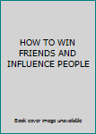 HOW TO WIN FRIENDS AND INFLUENCE PEOPLE