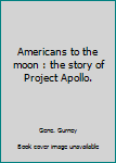Americans to the moon : the story of Project Apollo.