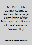 965-1465 - John Quincy Adams to Andrew Jackson (A Compilation of the Messages and Papers of the Presidents, Volume III)