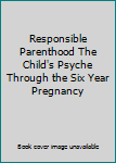 Unknown Binding Responsible Parenthood The Child's Psyche Through the Six Year Pregnancy Book
