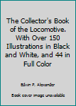 Hardcover The Collector's Book of the Locomotive. With Over 150 Illustrations in Black and White, and 44 in Full Color Book