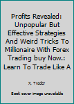 Paperback Profits Revealed: Unpopular But Effective Strategies And Weird Tricks To Millionaire With Forex Trading buy Now.: Learn To Trade Like A Book