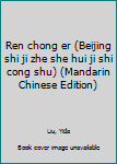 Unknown Binding Ren chong er (Beijing shi ji zhe she hui ji shi cong shu) (Mandarin Chinese Edition) Book