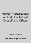 Mental Therapeutics: or Just How to Heal Oneself and Others