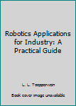 Hardcover Robotics Applications for Industry: A Practical Guide Book