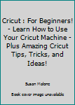 Paperback Cricut : For Beginners! - Learn How to Use Your Cricut Machine - Plus Amazing Cricut Tips, Tricks, and Ideas! Book