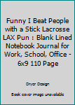 Funny I Beat People With a Stick Lacrosse LAX Pun: Blank Lined Notebook Journal for Work, School, Office 6x9 110 page