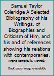 Samuel Taylor Coleridge A Selected Bibliography of his Writings, of Biographies and Criticism of Him, and his and of references showing his relations with contemporaries.