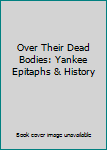 Unknown Binding Over Their Dead Bodies: Yankee Epitaphs & History Book