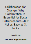 Hardcover Collaboration for Change: Why Collaboration Is Essential for Social Entrepreneurs...But Not as Easy as It Looks Book