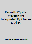 Hardcover Kenneth Wyatt's Western Art Interpreted By Charles L. Allen Book