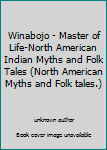 Winabojo - Master of Life-North American Indian Myths and Folk Tales (North American Myths and Folk tales.)