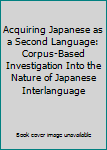 Hardcover Acquiring Japanese as a Second Language: Corpus-Based Investigation Into the Nature of Japanese Interlanguage Book