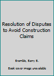 Hardcover Resolution of Disputes to Avoid Construction Claims Book