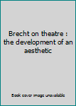 Unknown Binding Brecht on theatre : the development of an aesthetic Book