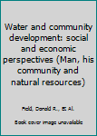 Hardcover Water and community development: social and economic perspectives (Man, his community and natural resources) Book