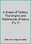 A Dream of Tartary: The Origins and Misfortunes of Henry P'u Yi