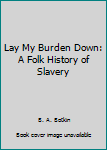 Lay My Burden Down: A Folk History of Slavery