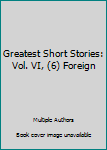 Hardcover Greatest Short Stories: Vol. VI, (6) Foreign Book