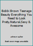 Bobbi Brown Teenage Beauty Everything You Need to Look Prety,Natural,Sexy & Awesome