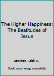 The Higher Happiness: The Beatitudes of Jesus