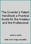 Unknown Binding The Inventor's Patent Handbook a Practical Guide for the Amateur and the Professional Book