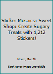 Sticker Mosaics: Sweet Shop: Create Sugary Treats with 1,212 Stickers! - Book  of the Sticker Mosaics