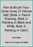 Paperback How to Brush Your Cares Away (3 Volume Set) [Book 1: Pencil Drawing, Book 2: Painting in Black and White, Book 3: Painting in Color] Book