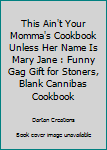 Paperback This Ain't Your Momma's Cookbook Unless Her Name Is Mary Jane : Funny Gag Gift for Stoners, Blank Cannibas Cookbook Book