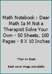 Math Notebook : Dear Math Ia M Not a Therapist Solve Your Own - 50 Sheets, 100 Pages - 8 X 10 Inches