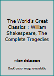 Hardcover The World's Great Classics : William Shakespeare, The Complete Tragedies Book