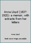 Unknown Binding Anna Lloyd (1837-1925): a memoir, with extracts from her letters Book