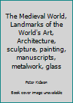 Hardcover The Medieval World, Landmarks of the World's Art, Architecture, sculpture, painting, manuscripts, metalwork, glass Book