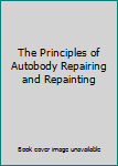 Unknown Binding The Principles of Autobody Repairing and Repainting Book