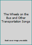 Unknown Binding The Wheels on the Bus and Other Transportation Songs Book