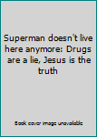 Paperback Superman doesn't live here anymore: Drugs are a lie, Jesus is the truth Book