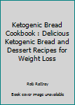 Paperback Ketogenic Bread Cookbook : Delicious Ketogenic Bread and Dessert Recipes for Weight Loss Book