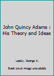 Hardcover John Quincy Adams : His Theory and Ideas Book
